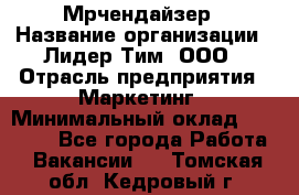 Мрчендайзер › Название организации ­ Лидер Тим, ООО › Отрасль предприятия ­ Маркетинг › Минимальный оклад ­ 23 500 - Все города Работа » Вакансии   . Томская обл.,Кедровый г.